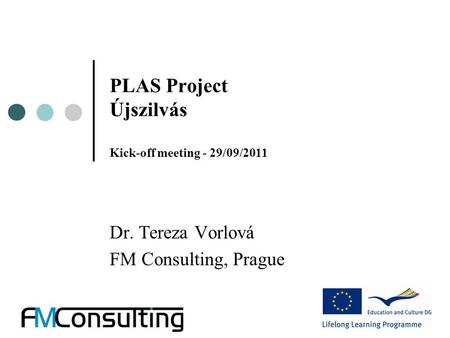 PLAS Project Újszilvás Kick-off meeting - 29/09/2011 Dr. Tereza Vorlová FM Consulting, Prague.