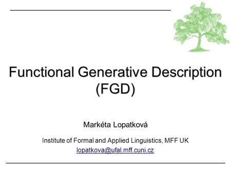 Functional Generative Description (FGD) Markéta Lopatková Institute of Formal and Applied Linguistics, MFF UK