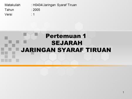 1 Pertemuan 1 SEJARAH JARINGAN SYARAF TIRUAN Matakuliah: H0434/Jaringan Syaraf Tiruan Tahun: 2005 Versi: 1.