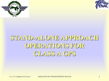 10-11-12-13 September 2002-MoroccoARAB INSTRUMENT PROCEDURE DESIGN SEMINAR 1 STAND-ALONE APPROACH OPERATIONS FOR CLASS A GPS.