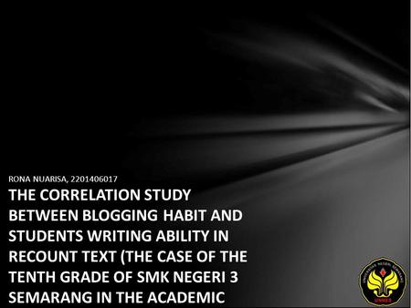 RONA NUARISA, 2201406017 THE CORRELATION STUDY BETWEEN BLOGGING HABIT AND STUDENTS WRITING ABILITY IN RECOUNT TEXT (THE CASE OF THE TENTH GRADE OF SMK.