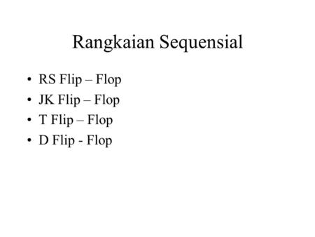 Rangkaian Sequensial RS Flip – Flop JK Flip – Flop T Flip – Flop