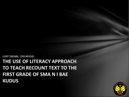 LUKY TIASARI, 2201403581 THE USE OF LITERACY APPROACH TO TEACH RECOUNT TEXT TO THE FIRST GRADE OF SMA N I BAE KUDUS.