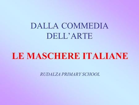 DALLA COMMEDIA DELL’ARTE LE MASCHERE ITALIANE RUDALZA PRIMARY SCHOOL.