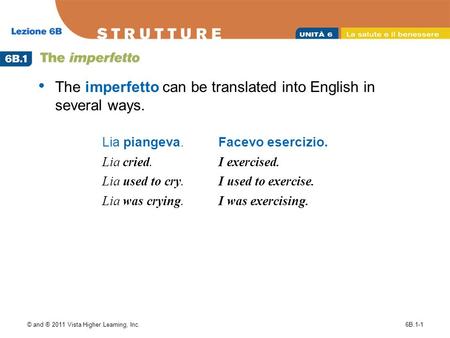 © and ® 2011 Vista Higher Learning, Inc.6B.1-1 The imperfetto can be translated into English in several ways. Lia piangeva. Lia cried. Lia used to cry.