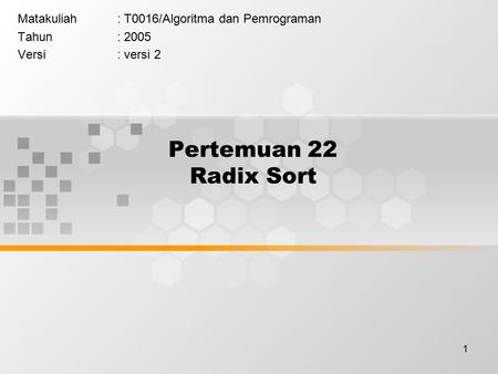 1 Pertemuan 22 Radix Sort Matakuliah: T0016/Algoritma dan Pemrograman Tahun: 2005 Versi: versi 2.