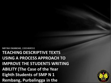 MIFTAH ISKANDAR, 2201404551 TEACHING DESCRIPTIVE TEXTS USING A PROCESS APPROACH TO IMPROVE THE STUDENTS WRITING ABILITY (The Case of the Year Eighth Students.