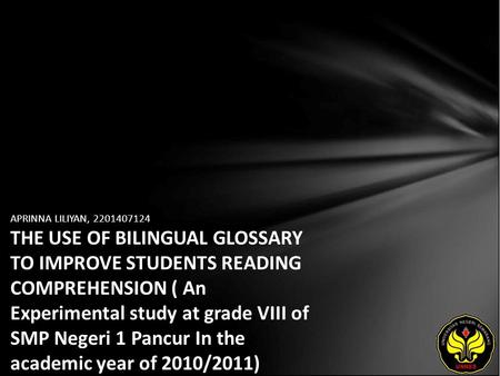 APRINNA LILIYAN, 2201407124 THE USE OF BILINGUAL GLOSSARY TO IMPROVE STUDENTS READING COMPREHENSION ( An Experimental study at grade VIII of SMP Negeri.