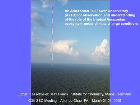 An Amazonian Tall Tower Observatory (ATTO) for observation and understanding of the role of the tropical Amazonian ecosystem under climate change conditions.