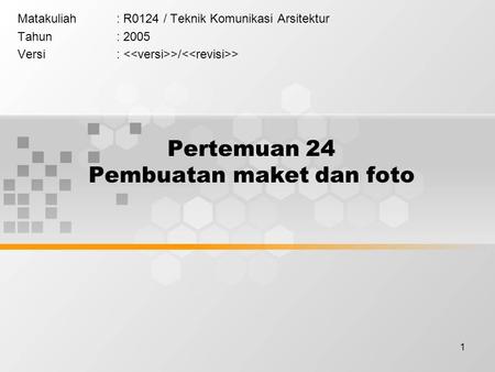 1 Pertemuan 24 Pembuatan maket dan foto Matakuliah: R0124 / Teknik Komunikasi Arsitektur Tahun: 2005 Versi: >/ >