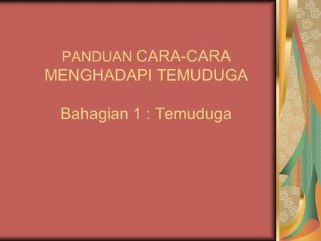 PANDUAN CARA-CARA MENGHADAPI TEMUDUGA Bahagian 1 : Temuduga