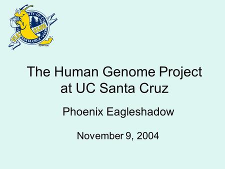 The Human Genome Project at UC Santa Cruz Phoenix Eagleshadow November 9, 2004.