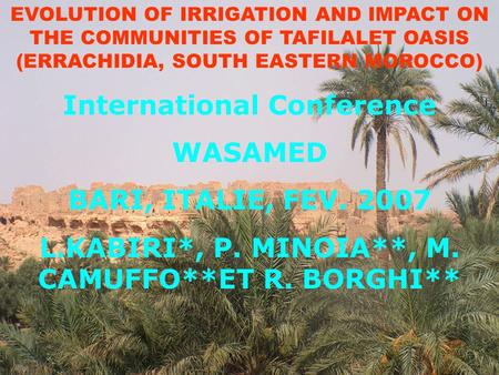 EVOLUTION OF IRRIGATION AND IMPACT ON THE COMMUNITIES OF TAFILALET OASIS (ERRACHIDIA, SOUTH EASTERN MOROCCO) International Conference WASAMED BARI, ITALIE,