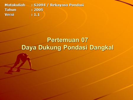 Matakuliah: S2094 / Rekayasa Pondasi Tahun: 2005 Versi: 1.1 Pertemuan 07 Daya Dukung Pondasi Dangkal.