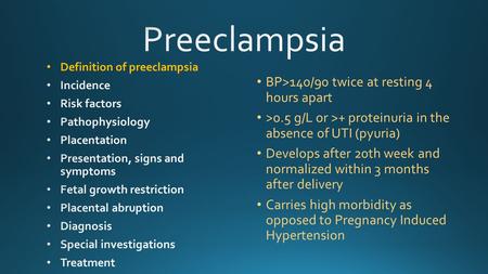 BP>140/90 twice at resting 4 hours apart >0.5 g/L or >+ proteinuria in the absence of UTI (pyuria) Develops after 20th week and normalized within 3 months.