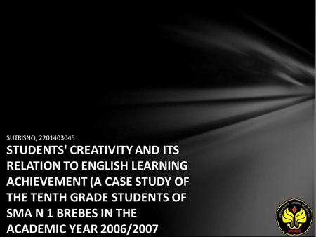 SUTRISNO, 2201403045 STUDENTS' CREATIVITY AND ITS RELATION TO ENGLISH LEARNING ACHIEVEMENT (A CASE STUDY OF THE TENTH GRADE STUDENTS OF SMA N 1 BREBES.