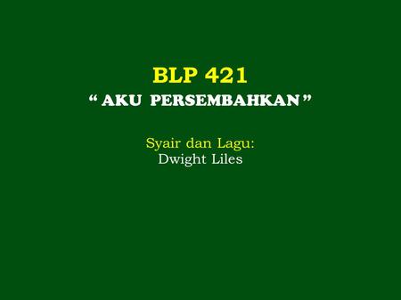 BLP 421 “ AKU PERSEMBAHKAN ” Syair dan Lagu: Dwight Liles.