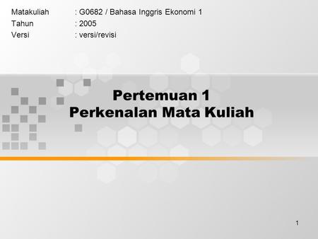 1 Pertemuan 1 Perkenalan Mata Kuliah Matakuliah: G0682 / Bahasa Inggris Ekonomi 1 Tahun: 2005 Versi: versi/revisi.