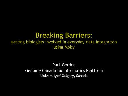 Breaking Barriers: getting biologists involved in everyday data integration using Moby Paul Gordon Genome Canada Bioinformatics Platform University of.