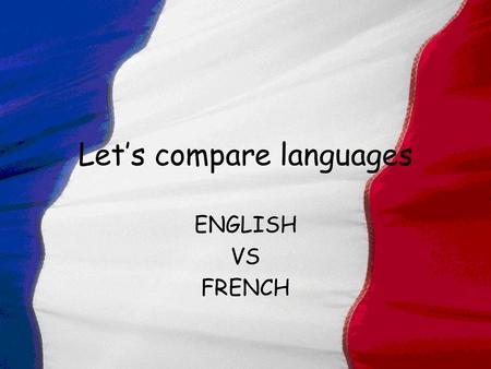 Let’s compare languages ENGLISH VS FRENCH Countries speaking French Bénin Burkina Faso Congo The ivory Coast France and Corsica Gabon Guinea Conakry.