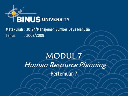 Pertemuan 7 Matakuliah: J0124/Manajemen Sumber Daya Manusia Tahun: 2007/2008 MODUL 7 Human Resource Planning.