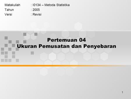 1 Pertemuan 04 Ukuran Pemusatan dan Penyebaran Matakuliah: I0134 – Metoda Statistika Tahun: 2005 Versi: Revisi.