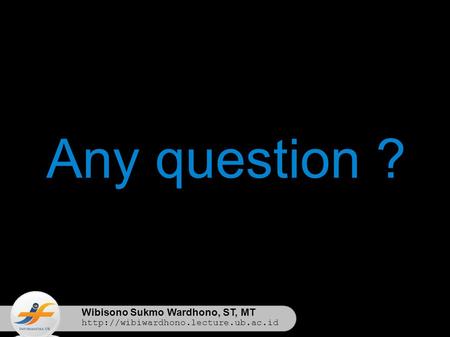 Wibisono Sukmo Wardhono, ST, MT  Any question ?