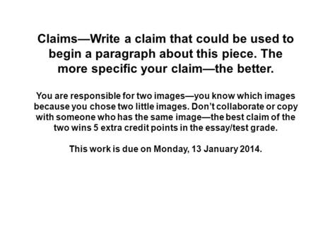 Claims—Write a claim that could be used to begin a paragraph about this piece. The more specific your claim—the better. You are responsible for two images—you.