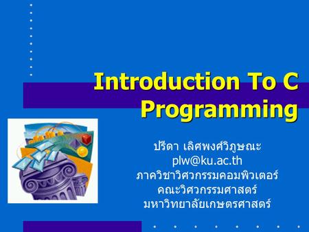 Introduction To C Programming ปรีดา เลิศพงศ์วิภูษณะ ภาควิชาวิศวกรรมคอมพิวเตอร์ คณะวิศวกรรมศาสตร์ มหาวิทยาลัยเกษตรศาสตร์