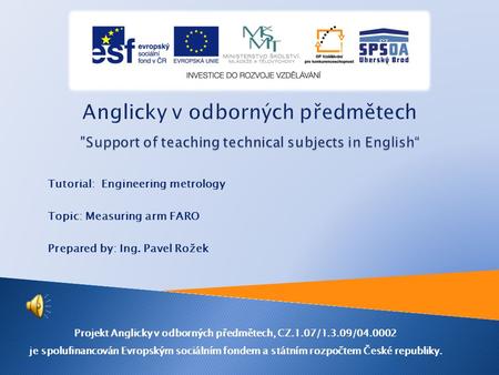 Tutorial: Engineering metrology Topic: Measuring arm FARO Prepared by: Ing. Pavel Rožek Projekt Anglicky v odborných předmětech, CZ.1.07/1.3.09/04.0002.