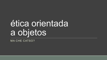 Ética orientada a objetos MA CHE