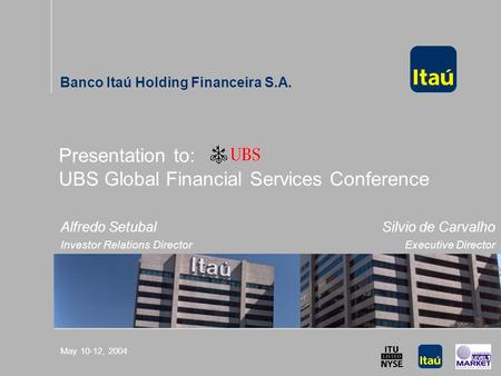 UBS Global Financial Services Conference May 10-12, 2004 Presentation to: UBS Global Financial Services Conference Banco Itaú Holding Financeira S.A. Alfredo.