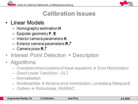 Institut für Elektrische Meßtechnik und Meßsignalverarbeitung Professor Horst Cerjak, 19.12.2005 1 8.4.2008 Augmented Reality VU 2 Calibration Axel Pinz.