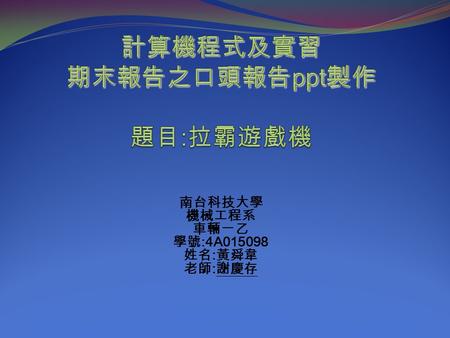 南台科技大學 機械工程系 車輛一乙 學號 :4A015098 姓名 : 黃舜韋 老師 : 謝慶存.