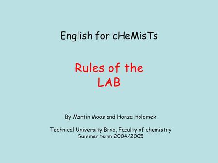 English for cHeMisTs Rules of the LAB By Martin Moos and Honza Holomek Technical University Brno, Faculty of chemistry Summer term 2004/2005.