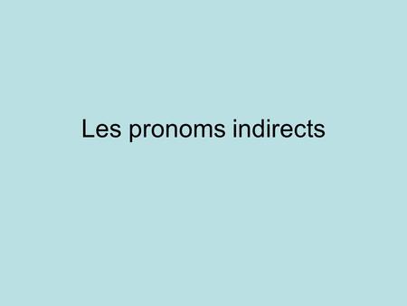 Les pronoms indirects. What do we mean??? In French and English we have direct and indirect pronouns I love Bob = Direct Je l’aime = I love him I talk.