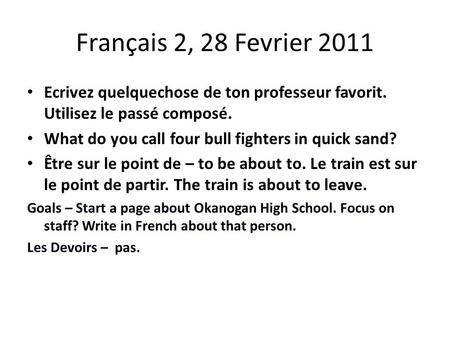 Français 2, 28 Fevrier 2011 Ecrivez quelquechose de ton professeur favorit. Utilisez le passé composé. What do you call four bull fighters in quick sand?