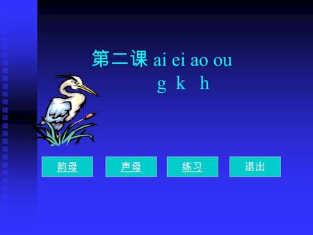 第二课 ai ei ao ou g k h 韵母声母练习退出 韵母训练 ai bāi mái nǎi lài bāi mái nǎi làiei fēi péi měi lèi fēi péi měi lèiao lāo náo dǎo tào lāo náo dǎo tàoou yōu lóu.