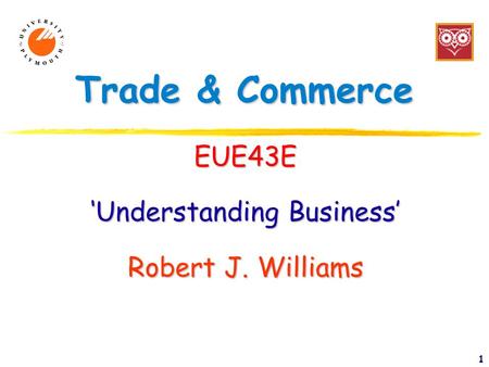 1 Trade & Commerce EUE43E ‘Understanding Business’ Robert J. Williams.