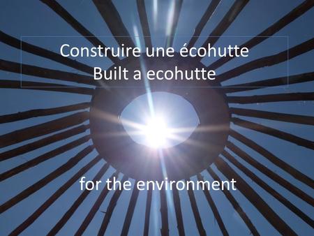 Construire une écohutte Built a ecohutte for the environment.