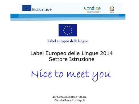 48° Circolo Didattico Madre Claudia Russo di Napoli Label Europeo delle Lingue 2014 Settore Istruzione Nice to meet you.