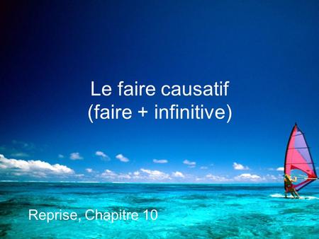 Le faire causatif (faire + infinitive) Reprise, Chapitre 10.