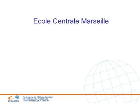 Technopôle de Château-Gombert 38, rue Frédéric Joliot Curie 13451 MARSEILLE Cedex 20 Ecole Centrale Marseille.