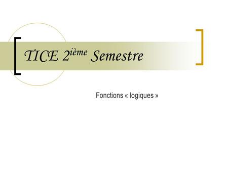 TICE 2 ième Semestre Fonctions « logiques ». Février 2006TICE 2ième Semestre - Les fonctions logiques2 Petits rappels… Une formule est toujours de la.