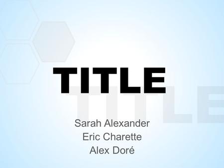 TITLE Sarah Alexander Eric Charette Alex Doré. TITLE PROBLEM STATEMENT 1.Key element 1 2.Key element 2 3.Key element 3.