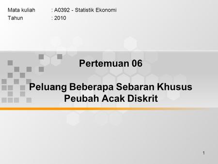 1 Pertemuan 06 Peluang Beberapa Sebaran Khusus Peubah Acak Diskrit Mata kuliah: A0392 - Statistik Ekonomi Tahun: 2010.