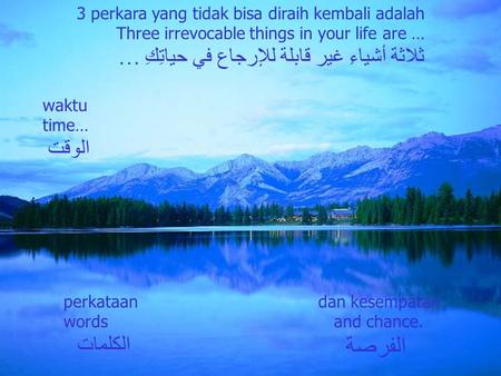 3 perkara yang tidak bisa diraih kembali adalah Three irrevocable things in your life are … ثلاثة أشياءِ غير قابلة للإرجاع في حياتِكِ … dan kesempatan.