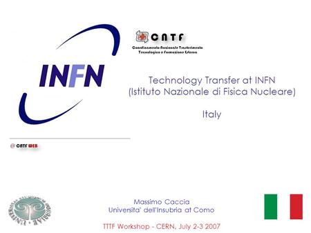 Technology Transfer at INFN (Istituto Nazionale di Fisica Nucleare) Italy Massimo Caccia Universita ’ dell ’ Insubria at Como TTTF Workshop - CERN, July.