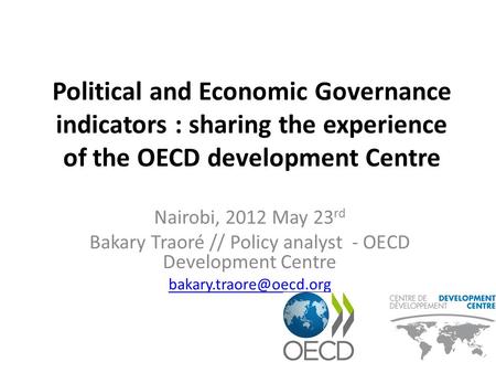 Political and Economic Governance indicators : sharing the experience of the OECD development Centre Nairobi, 2012 May 23 rd Bakary Traoré // Policy analyst.