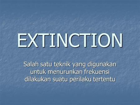 EXTINCTION Salah satu teknik yang digunakan untuk menurunkan frekuensi dilakukan suatu perilaku tertentu.